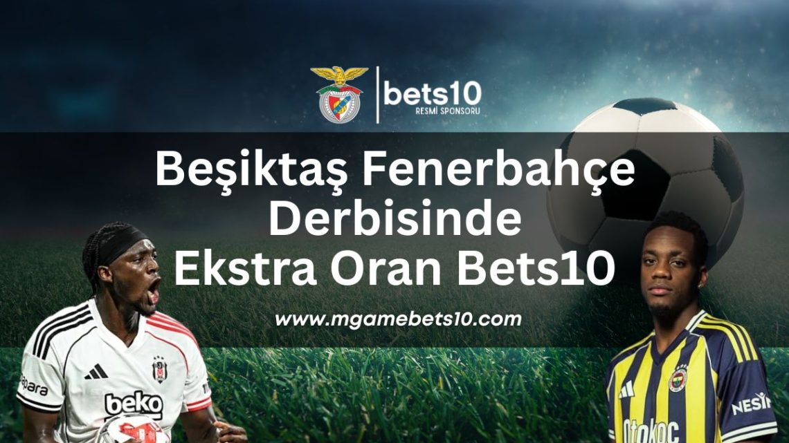 Beşiktaş Fenerbahçe Derbisinde Ekstra Oran Bets10